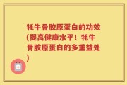 牦牛骨胶原蛋白的功效(提高健康水平！牦牛骨胶原蛋白的多重益处)