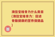 澳佳宝维骨力什么类目(澳佳宝维骨力：促进骨骼健康的营养保健品)