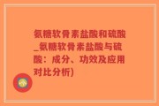 氨糖软骨素盐酸和硫酸_氨糖软骨素盐酸与硫酸：成分、功效及应用对比分析)