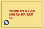 如何增加宽关节灵活度(提升宽关节灵活度的窍门)