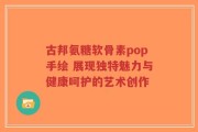 古邦氨糖软骨素pop手绘 展现独特魅力与健康呵护的艺术创作
