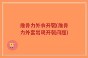维骨力外衣开裂(维骨力外套出现开裂问题)