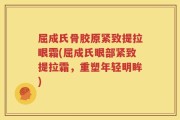 屈成氏骨胶原紧致提拉眼霜(屈成氏眼部紧致提拉霜，重塑年轻明眸)