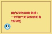 国内药物氨糖(氨糖：一种治疗关节疾病的有效药物)