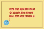 硫酸氨基葡萄糖非酶褐变(硫酸氨基葡萄糖非酶引发的褐变机制揭示)