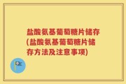 盐酸氨基葡萄糖片储存(盐酸氨基葡萄糖片储存方法及注意事项)