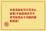 手指发麻关节不灵怎么回事(手指麻痹关节不灵可能是这个问题的罪魁祸首)