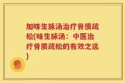 加味生脉汤治疗骨质疏松(味生脉汤：中医治疗骨质疏松的有效之选)
