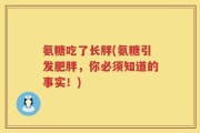氨糖吃了长胖(氨糖引发肥胖，你必须知道的事实！)