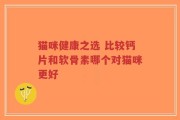 猫咪健康之选 比较钙片和软骨素哪个对猫咪更好