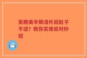 氨糖美辛肠溶片后肚子不适？教你实用应对妙招