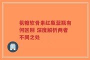 氨糖软骨素红瓶蓝瓶有何区别 深度解析两者不同之处
