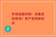 外用氨糖评测：效果真的有效？用户亲测体验大