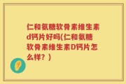 仁和氨糖软骨素维生素d钙片好吗(仁和氨糖软骨素维生素D钙片怎么样？)