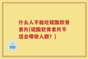什么人不能吃硫酸软骨素片(硫酸软骨素片不适合哪些人群？)
