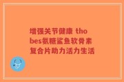 增强关节健康 thobes氨糖鲨鱼软骨素复合片助力活力生活