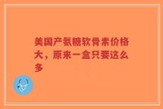 美国产氨糖软骨素价格大，原来一盒只要这么多