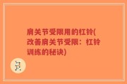 肩关节受限用的杠铃(改善肩关节受限：杠铃训练的秘诀)