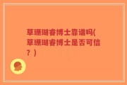 草珊瑚睿博士靠谱吗(草珊瑚睿博士是否可信？)