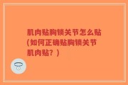 肌肉贴胸锁关节怎么贴(如何正确贴胸锁关节肌肉贴？)