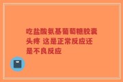 吃盐酸氨基葡萄糖胶囊头疼 这是正常反应还是不良反应