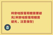 利奈唑胺葡萄糖需要避光(利奈唑胺葡萄糖需避光，注意保存)