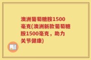 澳洲葡萄糖胺1500毫克(澳洲新款葡萄糖胺1500毫克，助力关节健康)