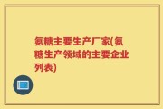 氨糖主要生产厂家(氨糖生产领域的主要企业列表)