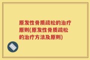 原发性骨质疏松的治疗原则(原发性骨质疏松的治疗方法及原则)