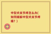 中型犬关节疼怎么办(如何缓解中型犬关节疼痛？)