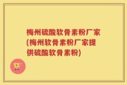 梅州硫酸软骨素粉厂家(梅州软骨素粉厂家提供硫酸软骨素粉)