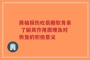 肩袖损伤吃氨糖软骨素 了解其作用原理及对恢复的积极意义
