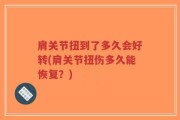肩关节扭到了多久会好转(肩关节扭伤多久能恢复？)