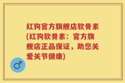 红狗官方旗舰店软骨素(红狗软骨素：官方旗舰店正品保证，助您关爱关节健康)