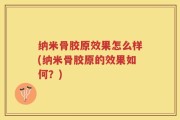 纳米骨胶原效果怎么样(纳米骨胶原的效果如何？)