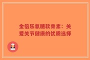 金倍乐氨糖软骨素：关爱关节健康的优质选择
