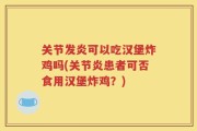 关节发炎可以吃汉堡炸鸡吗(关节炎患者可否食用汉堡炸鸡？)