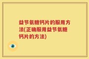 益节氨糖钙片的服用方法(正确服用益节氨糖钙片的方法)