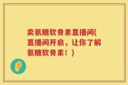 卖氨糖软骨素直播间(直播间开启，让你了解氨糖软骨素！)