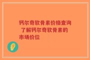 钙尔奇软骨素价格查询 了解钙尔奇软骨素的市场价位
