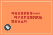 每德氨糖软骨素msm：呵护关节健康的优质营养补充剂