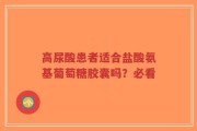 高尿酸患者适合盐酸氨基葡萄糖胶囊吗？必看