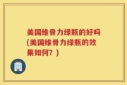美国维骨力绿瓶的好吗(美国维骨力绿瓶的效果如何？)