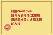 绿瓶movefree维骨力的吃法(正确服用绿瓶维骨力必须掌握的方法！)