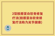 2型胶原蛋白软骨修复疗法(胶原蛋白软骨修复疗法助力关节健康)