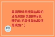 美国绿标氨糖是盐酸的还是硫酸(美国绿标氨糖的化学属性是盐酸还是硫酸？)