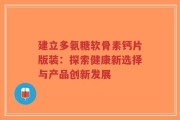 建立多氨糖软骨素钙片版装：探索健康新选择与产品创新发展