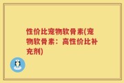 性价比宠物软骨素(宠物软骨素：高性价比补充剂)