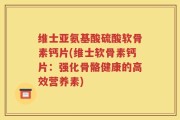 维士亚氨基酸硫酸软骨素钙片(维士软骨素钙片：强化骨骼健康的高效营养素)