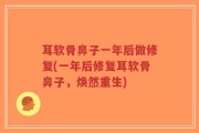耳软骨鼻子一年后做修复(一年后修复耳软骨鼻子，焕然重生)